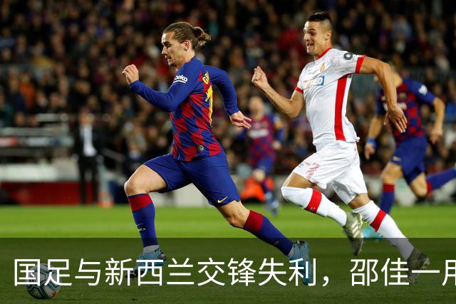 国足与新西兰交锋失利，邵佳一用人考量引发广泛质疑